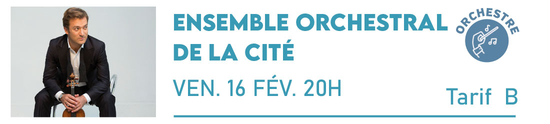 ENSEMBLE ORCHESTRAL DE LA CITÉ Direction et violon, Renaud Capuçon Cité de la Musique et de la Danse Vendredi 16 Février